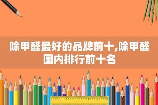 除甲醛最好的品牌前十,除甲醛国内排行前十名