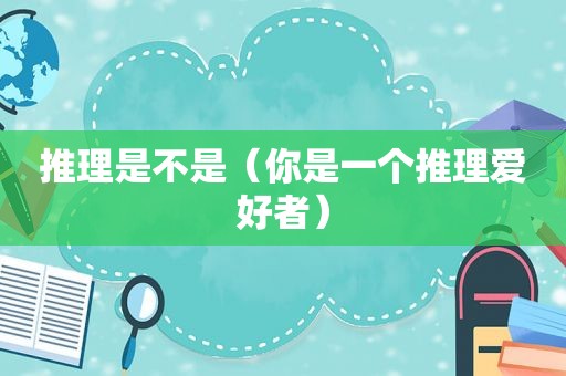 推理是不是（你是一个推理爱好者）