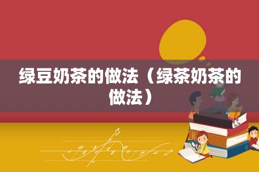 绿豆奶茶的做法（绿茶奶茶的做法）