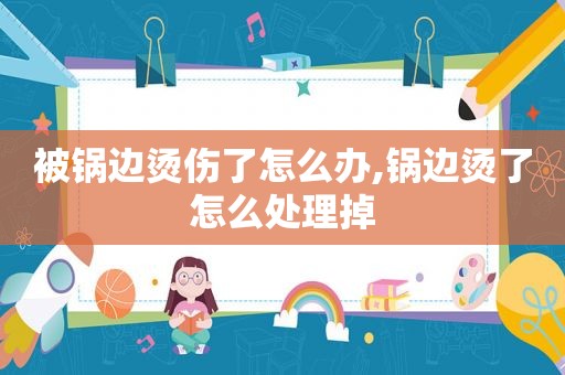 被锅边烫伤了怎么办,锅边烫了怎么处理掉