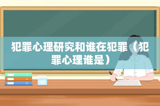 犯罪心理研究和谁在犯罪（犯罪心理谁是）