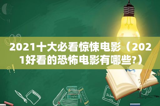 2021十大必看惊悚电影（2021好看的恐怖电影有哪些?）