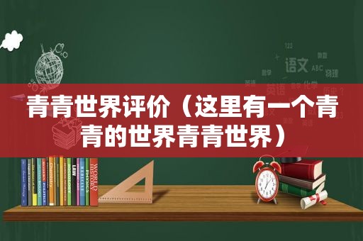 青青世界评价（这里有一个青青的世界青青世界）