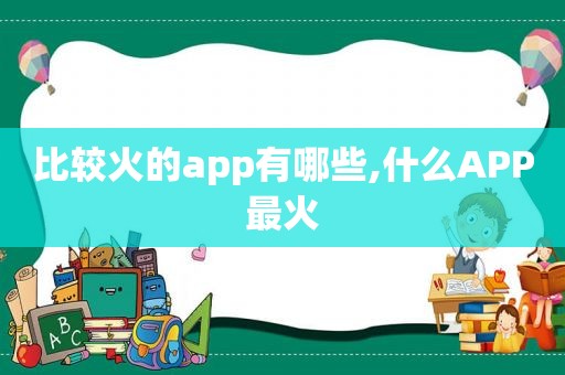 比较火的app有哪些,什么APP最火