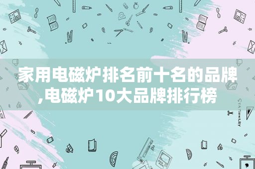 家用电磁炉排名前十名的品牌,电磁炉10大品牌排行榜