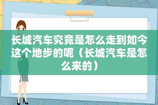 长城汽车究竟是怎么走到如今这个地步的呢（长城汽车是怎么来的）