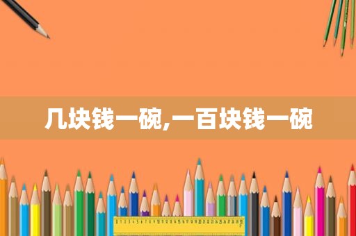 几块钱一碗,一百块钱一碗
