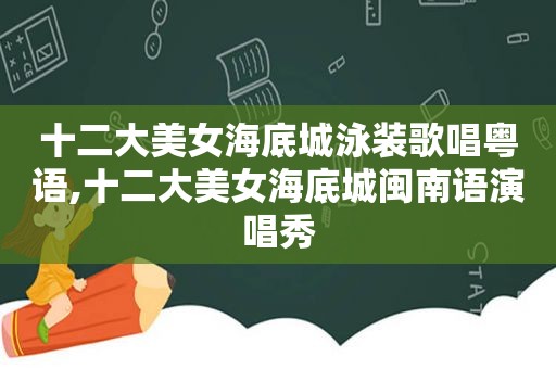 十二大美女海底城泳装歌唱粤语,十二大美女海底城闽南语演唱秀