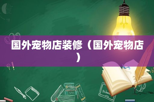 国外宠物店装修（国外宠物店）