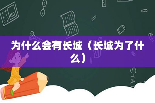 为什么会有长城（长城为了什么）