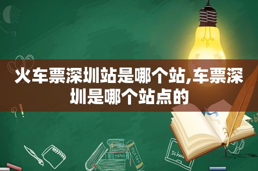 火车票深圳站是哪个站,车票深圳是哪个站点的