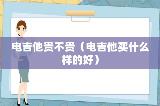 电吉他贵不贵（电吉他买什么样的好）