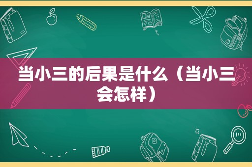 当小三的后果是什么（当小三会怎样）