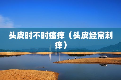 头皮时不时瘙痒（头皮经常刺痒）