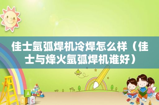 佳士氩弧焊机冷焊怎么样（佳士与烽火氩弧焊机谁好）
