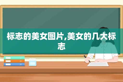 标志的美女图片,美女的几大标志