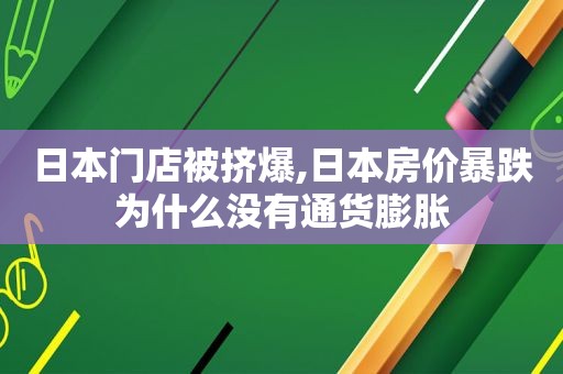 日本门店被挤爆,日本房价暴跌为什么没有通货膨胀