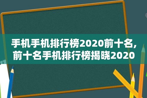 手机手机排行榜2020前十名,前十名手机排行榜揭晓2020