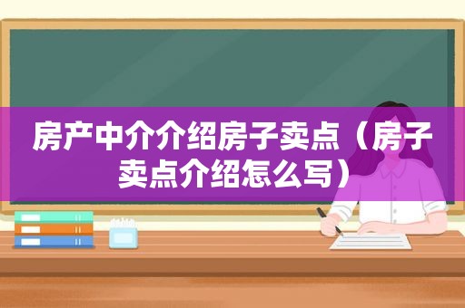 房产中介介绍房子卖点（房子卖点介绍怎么写）
