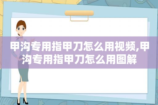 甲沟专用指甲刀怎么用视频,甲沟专用指甲刀怎么用图解