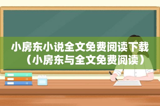 小房东小说全文免费阅读下载（小房东与全文免费阅读）