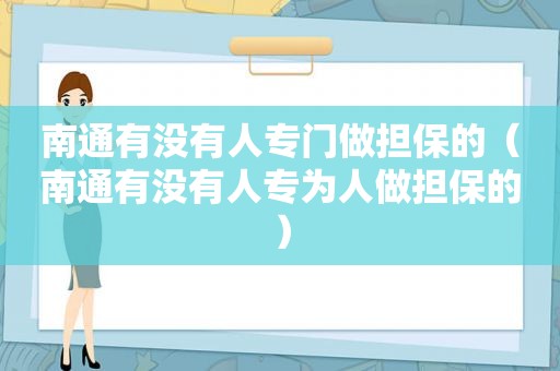 南通有没有人专门做担保的（南通有没有人专为人做担保的）