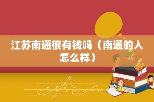 江苏南通很有钱吗（南通的人怎么样）