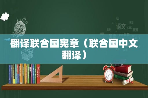 翻译联合国 *** （联合国中文翻译）