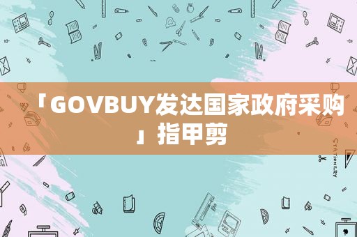 「GOVBUY发达国家 *** 采购」指甲剪