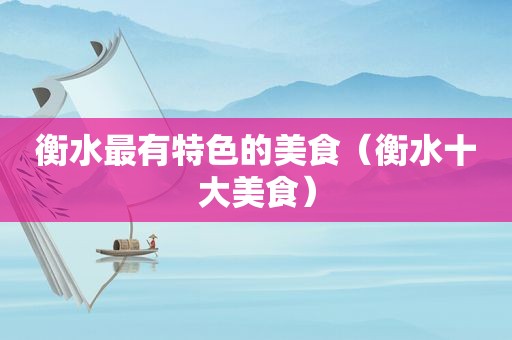 衡水最有特色的美食（衡水十大美食）