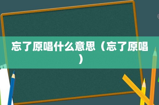 忘了原唱什么意思（忘了原唱）