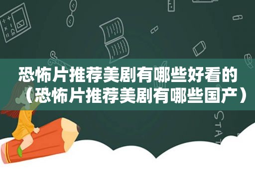 恐怖片推荐美剧有哪些好看的（恐怖片推荐美剧有哪些国产）