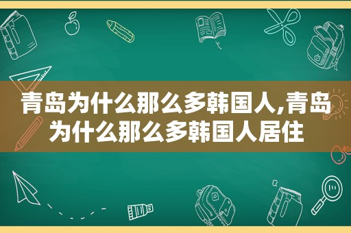 青岛为什么那么多韩国人,青岛为什么那么多韩国人居住