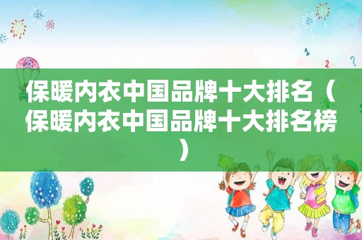 保暖内衣中国品牌十大排名（保暖内衣中国品牌十大排名榜）