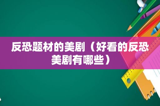 反恐题材的美剧（好看的反恐美剧有哪些）