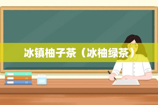冰镇柚子茶（冰柚绿茶）