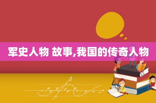 军史人物 故事,我国的传奇人物