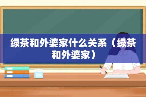 绿茶和外婆家什么关系（绿茶和外婆家）