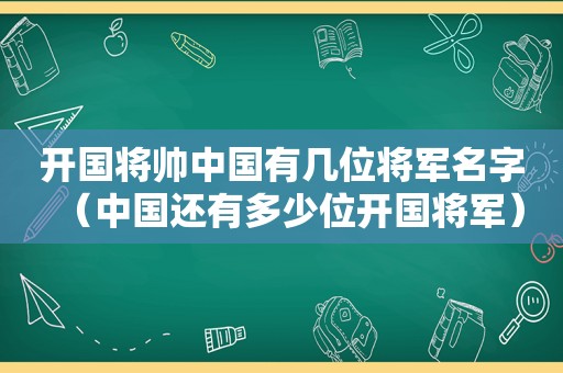 开国将帅中国有几位将军名字（中国还有多少位开国将军）
