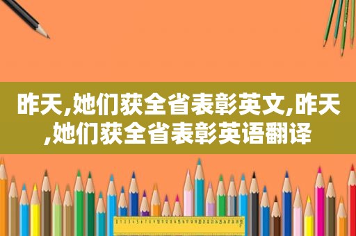 昨天,她们获全省表彰英文,昨天,她们获全省表彰英语翻译