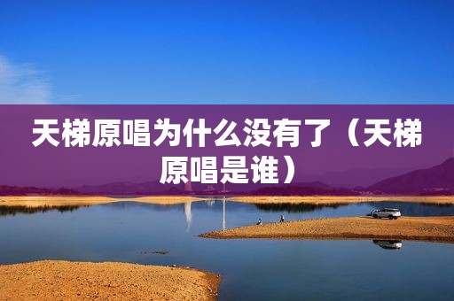 天梯原唱为什么没有了（天梯原唱是谁）