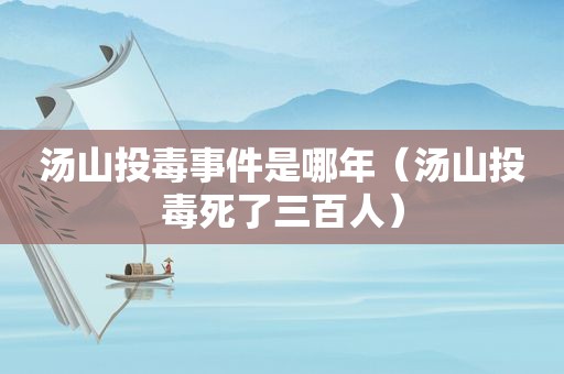 汤山投毒事件是哪年（汤山投毒死了三百人）