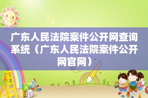 广东人民法院案件公开网查询系统（广东人民法院案件公开网官网）