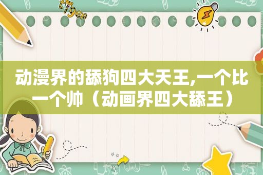 动漫界的舔狗四大天王,一个比一个帅（动画界四大舔王）