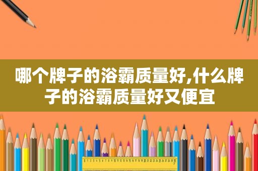 哪个牌子的浴霸质量好,什么牌子的浴霸质量好又便宜