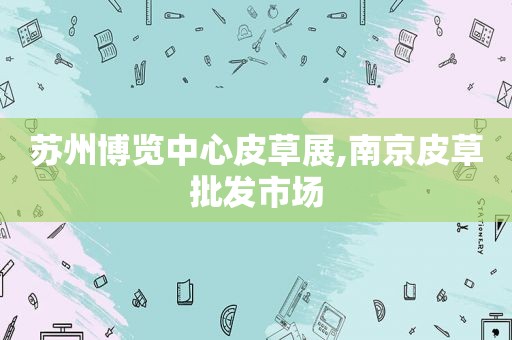 苏州博览中心皮草展,南京皮草批发市场