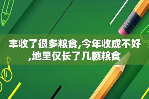 丰收了很多粮食,今年收成不好,地里仅长了几颗粮食