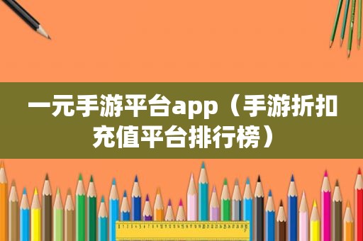 一元手游平台app（手游折扣充值平台排行榜）