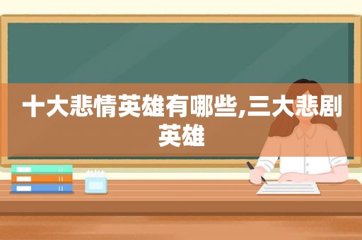 十大悲情英雄有哪些,三大悲剧英雄