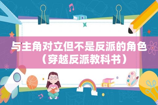 与主角对立但不是反派的角色（穿越反派教科书）